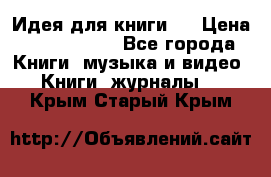 Идея для книги.  › Цена ­ 2 700 000 - Все города Книги, музыка и видео » Книги, журналы   . Крым,Старый Крым